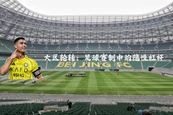 大区轮转：足球赛制中的隐性杠杆