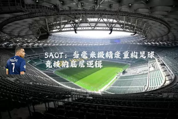 SAOT:当毫米级精度重构足球竞技的底层逻辑