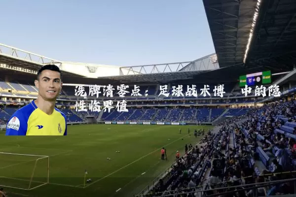 洗牌清零点:足球战术博弈中的隐性临界值