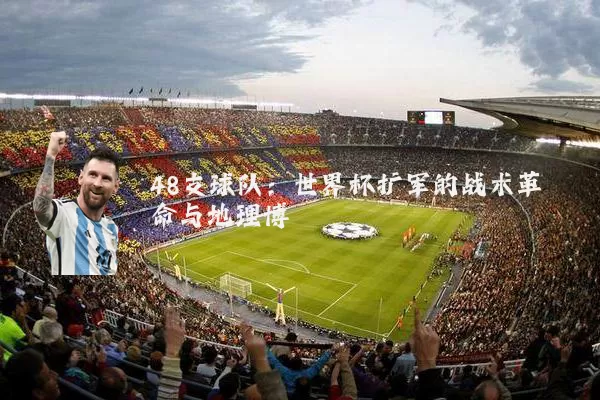 48支球队：世界杯扩军的战术革命与地理博弈