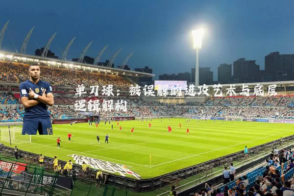 单刀球：被误解的进攻艺术与底层逻辑解构