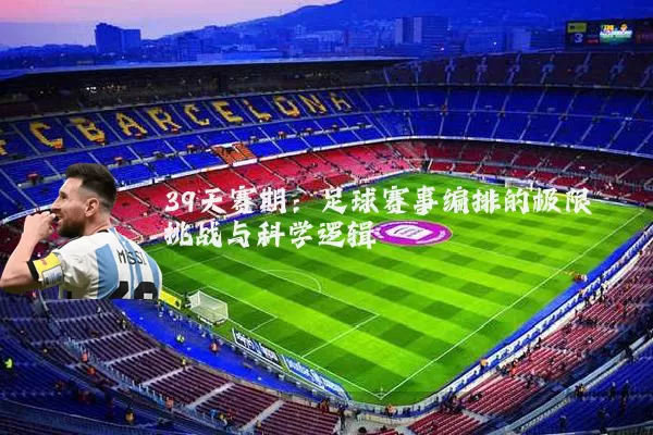 39天赛期:足球赛事编排的极限挑战与科学逻辑
