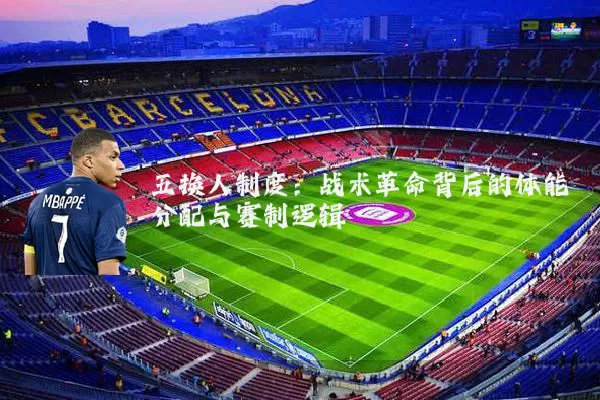 五换人制度:战术革命背后的体能分配与赛制逻辑
