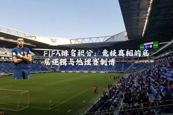 FIFA排名积分:竞技真相的底层逻辑与地理赛制博弈